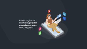 6 estrategias de marketing digital en redes sociales de tu negocio