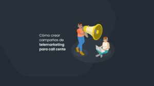 Cómo crear campañas de telemarketing para Call Center
