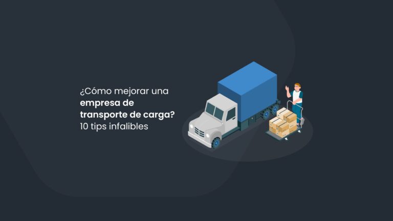¿Cómo mejorar una empresa de transporte de carga? 10 tips infalibles