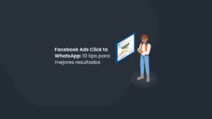 Facebook Ads Click to WhatsApp: 10 tips para mejores resultados