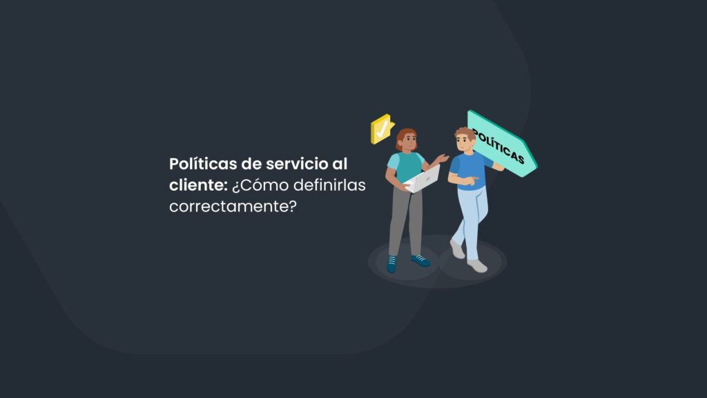 Políticas de servicio al cliente: ¿cómo definirlas correctamente?