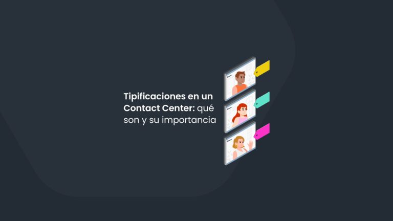 Tipificaciones en un Contact Center: qué son y su importancia