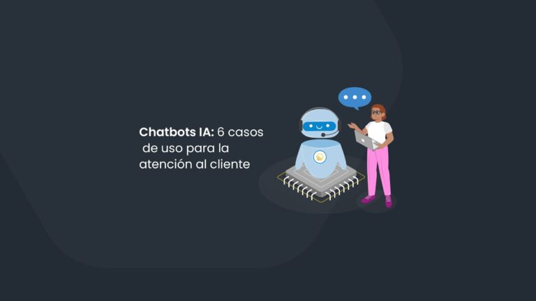 Chatbots IA: 6 casos de uso para la atención al cliente