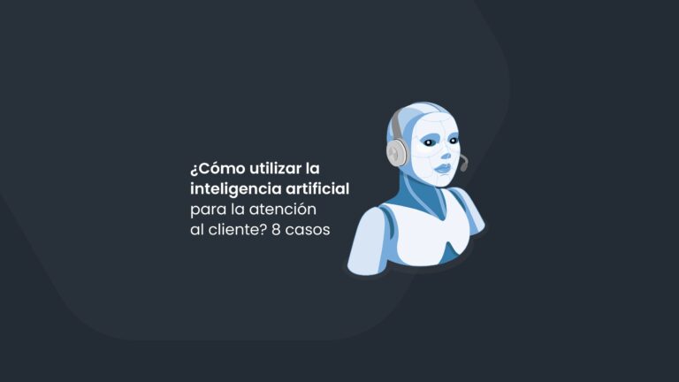 ¿Cómo utilizar la inteligencia artificial para la atención al cliente? 8 casos