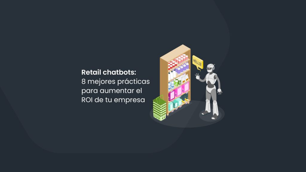 Retail chatbots: 8 mejores prácticas para aumentar el ROI de tu empresa